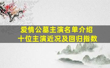 爱情公墓主演名单介绍 十位主演近况及回归指数
